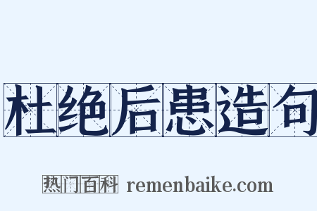 杜绝后患造句是什么意思的图片